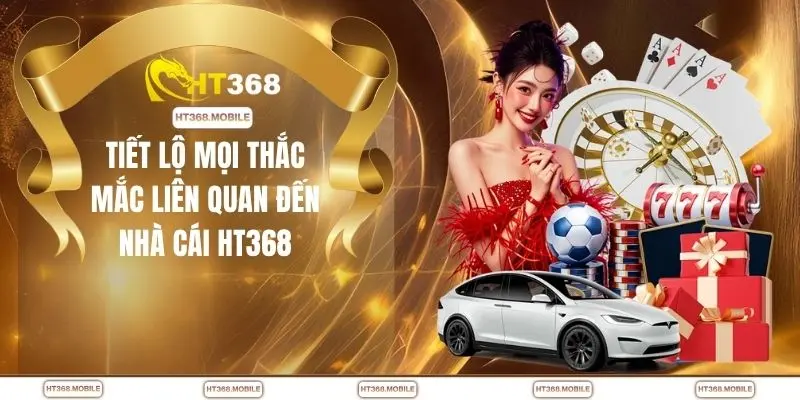 Tiết lộ mọi thắc mắc liên quan đến nhà cái HT368