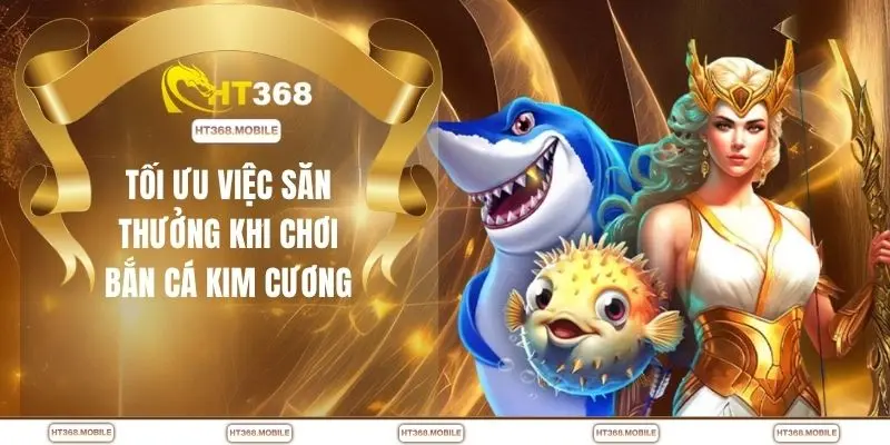 Tối ưu việc săn thưởng khi chơi bắn cá kim cương