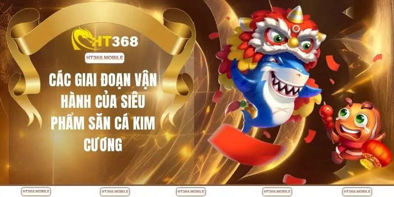 Các giai đoạn vận hành của siêu phẩm săn cá kim cương