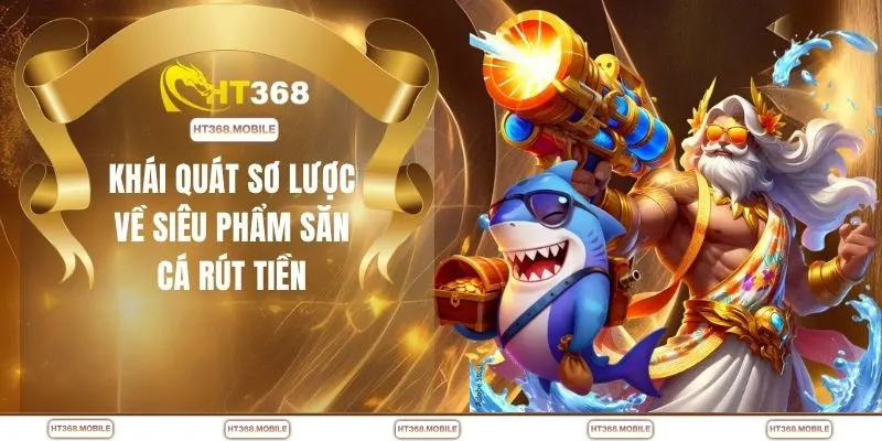 Khái quát sơ lược về siêu phẩm săn cá rút tiền