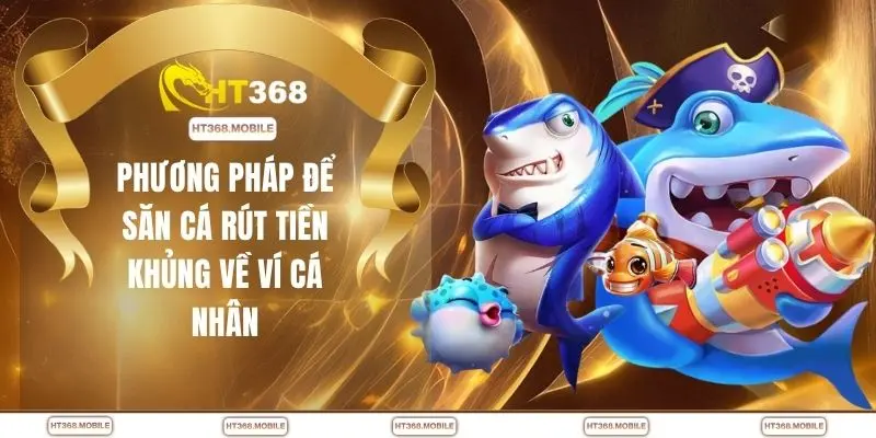 Phương pháp để săn cá rút tiền khủng về ví cá nhân