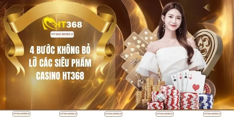 4 bước không bỏ lỡ các siêu phẩm casino HT368