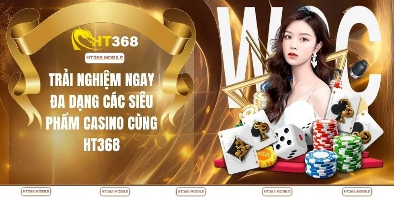 Trải nghiệm ngay đa dạng các siêu phẩm casino cùng HT368