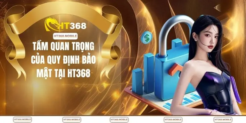 Tầm quan trọng của quy định bảo mật tại HT368
