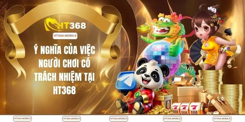 Ý nghĩa của việc người chơi có trách nhiệm tại HT368