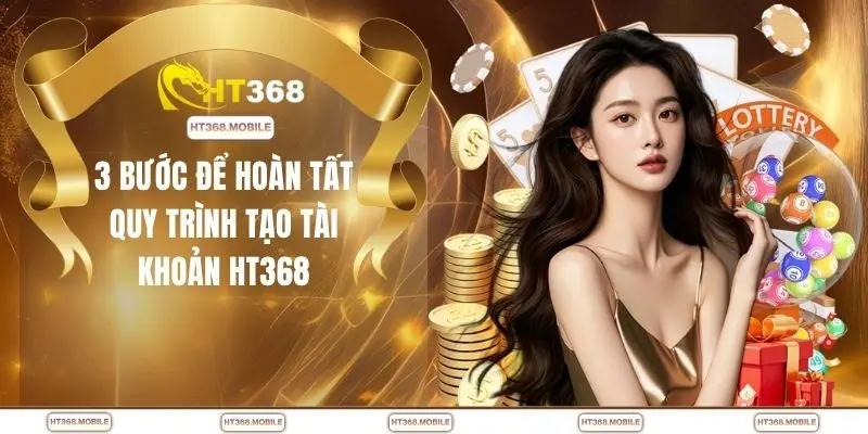 3 bước để hoàn tất quy trình tạo tài khoản HT368