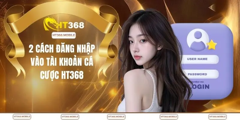 2 cách đăng nhập vào tài khoản cá cược HT368