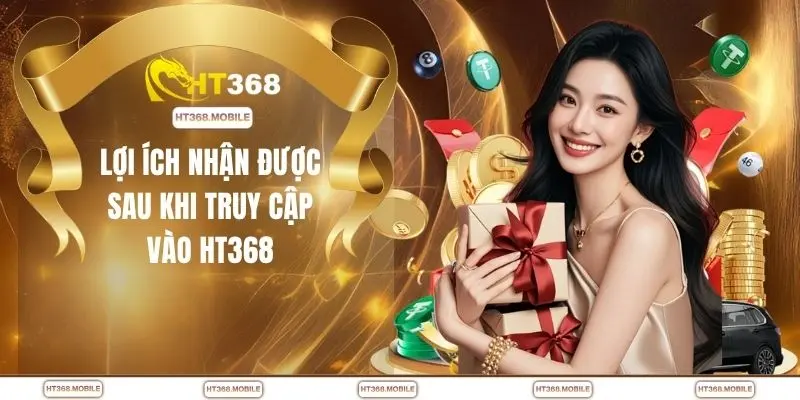 Lợi ích nhận được sau khi truy cập vào HT368