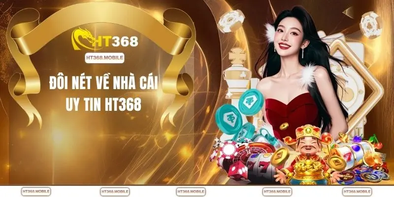 Đôi nét về nhà cái uy tin HT368