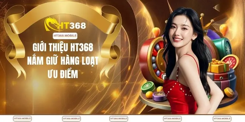 Giới thiệu HT368 nắm giữ hàng loạt ưu điểm