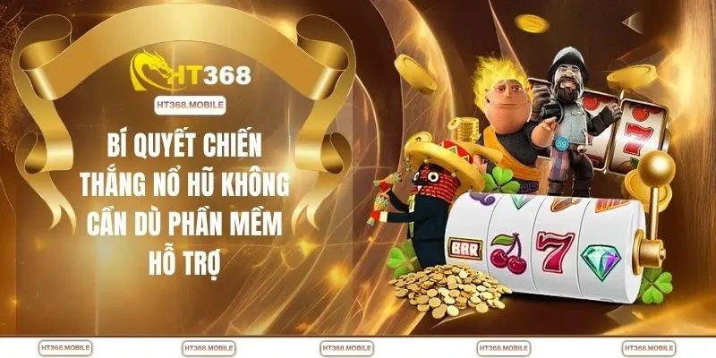 Bí quyết chiến thắng nổ hũ không cần dù phần mềm hỗ trợ