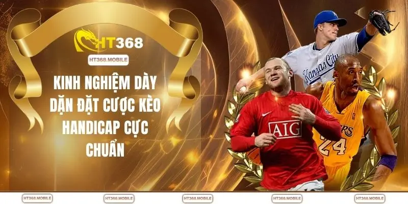 Kinh nghiệm dày dặn đặt cược kèo handicap cực chuẩn