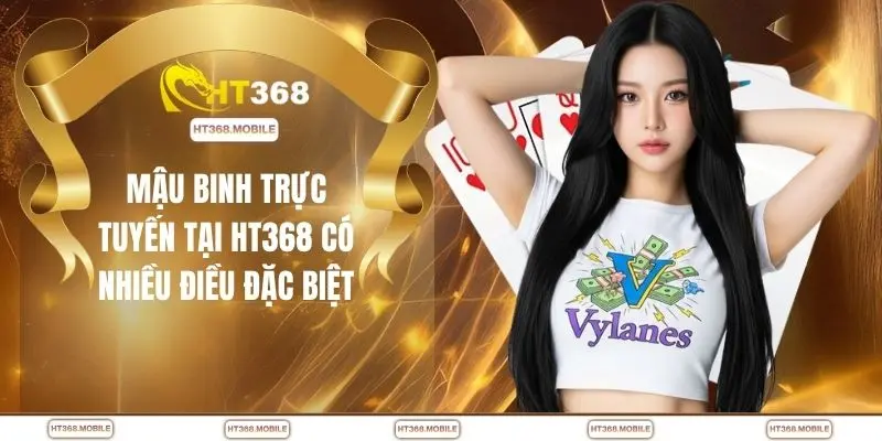 Mậu binh trực tuyến tại HT368 có nhiều điều đặc biệt