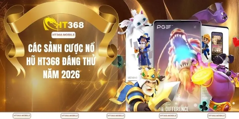 Các sảnh cược nổ hũ HT368 đáng thử năm 2026