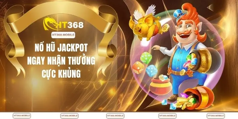 Nổ hũ jackpot ngay nhận thưởng cực khủng