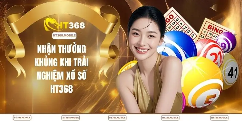 Nhận thưởng khủng khi trải nghiệm xổ số HT368