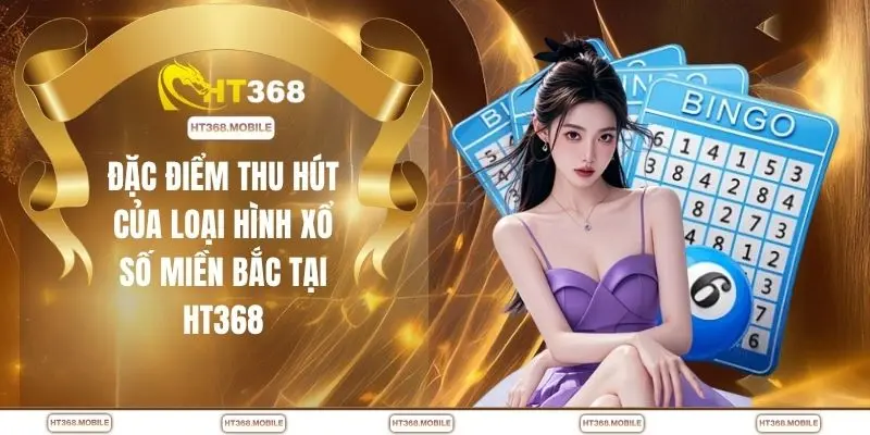 Đặc điểm thu hút của loại hình xổ số miền Bắc tại HT368